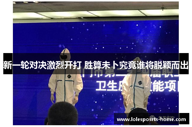 新一轮对决激烈开打 胜算未卜究竟谁将脱颖而出