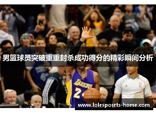 男篮球员突破重重封杀成功得分的精彩瞬间分析
