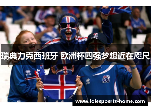 瑞典力克西班牙 欧洲杯四强梦想近在咫尺