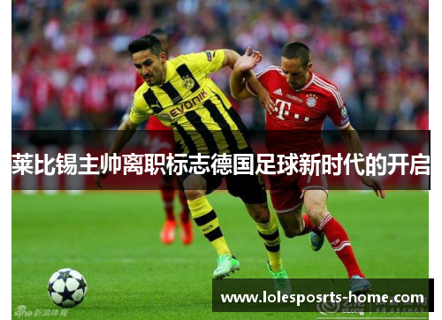 莱比锡主帅离职标志德国足球新时代的开启