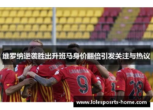 维罗纳逆袭胜出升班马身价翻倍引发关注与热议