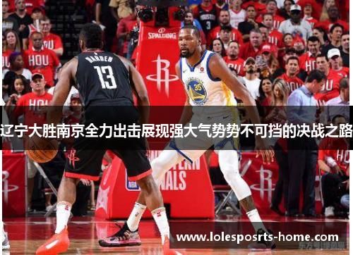 辽宁大胜南京全力出击展现强大气势势不可挡的决战之路