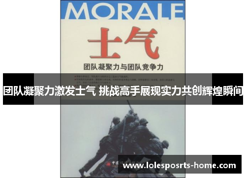 团队凝聚力激发士气 挑战高手展现实力共创辉煌瞬间