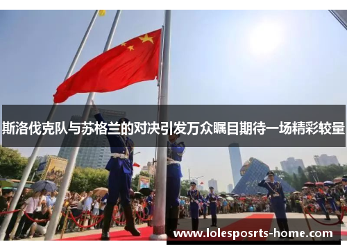 斯洛伐克队与苏格兰的对决引发万众瞩目期待一场精彩较量