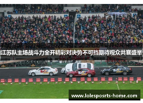 江苏队主场战斗力全开精彩对决势不可挡期待观众共襄盛举