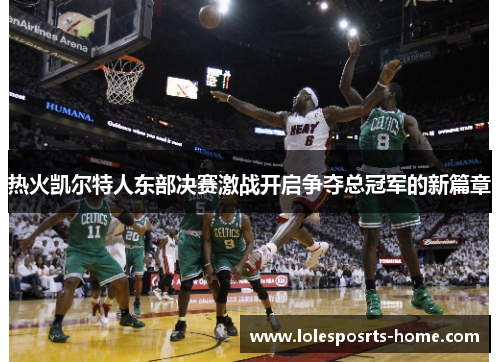 热火凯尔特人东部决赛激战开启争夺总冠军的新篇章