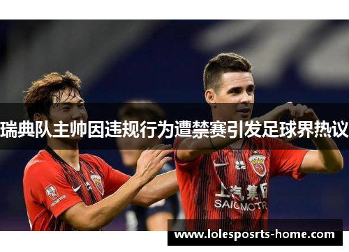 瑞典队主帅因违规行为遭禁赛引发足球界热议