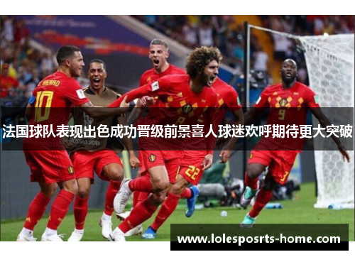 法国球队表现出色成功晋级前景喜人球迷欢呼期待更大突破