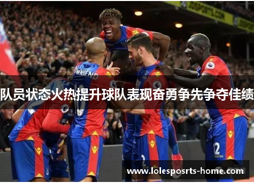 队员状态火热提升球队表现奋勇争先争夺佳绩
