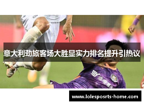 意大利劲旅客场大胜显实力排名提升引热议