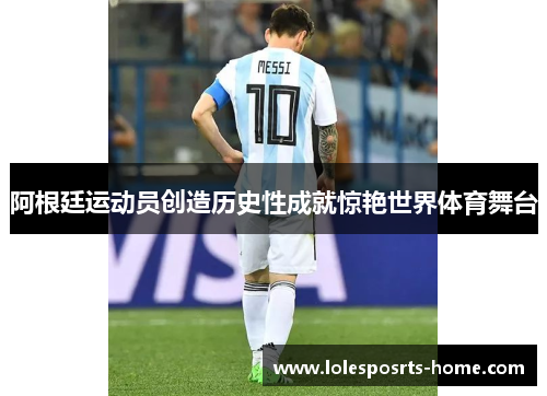 阿根廷运动员创造历史性成就惊艳世界体育舞台