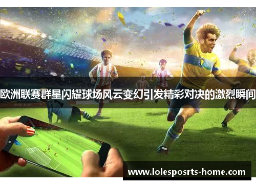 欧洲联赛群星闪耀球场风云变幻引发精彩对决的激烈瞬间