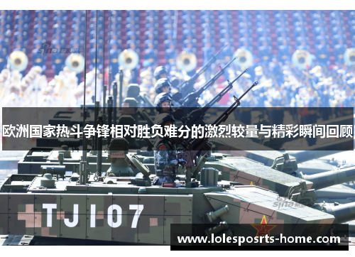 欧洲国家热斗争锋相对胜负难分的激烈较量与精彩瞬间回顾