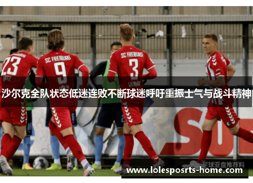 沙尔克全队状态低迷连败不断球迷呼吁重振士气与战斗精神
