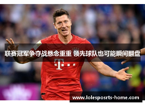 联赛冠军争夺战悬念重重 领先球队也可能瞬间翻盘