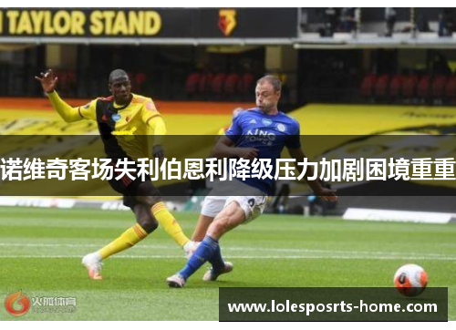 诺维奇客场失利伯恩利降级压力加剧困境重重