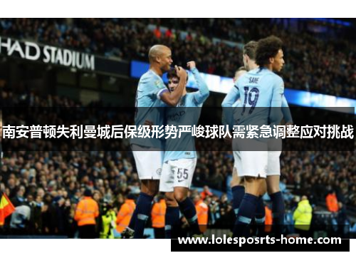 南安普顿失利曼城后保级形势严峻球队需紧急调整应对挑战