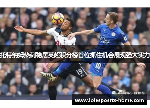 托特纳姆热刺稳居英超积分榜首位抓住机会展现强大实力