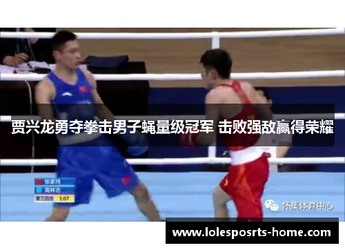 贾兴龙勇夺拳击男子蝇量级冠军 击败强敌赢得荣耀