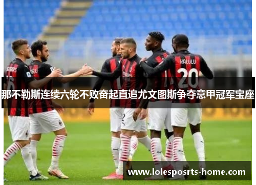那不勒斯连续六轮不败奋起直追尤文图斯争夺意甲冠军宝座