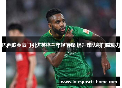 巴西联赛豪门引进英格兰年轻前锋 提升球队射门威胁力