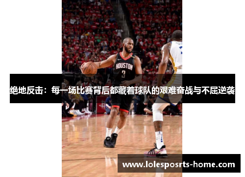 绝地反击：每一场比赛背后都藏着球队的艰难奋战与不屈逆袭