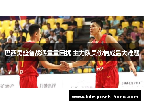 巴西男篮备战遇重重困扰 主力队员伤情成最大难题