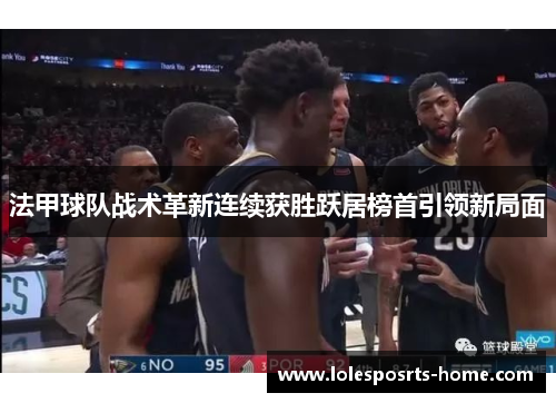 法甲球队战术革新连续获胜跃居榜首引领新局面