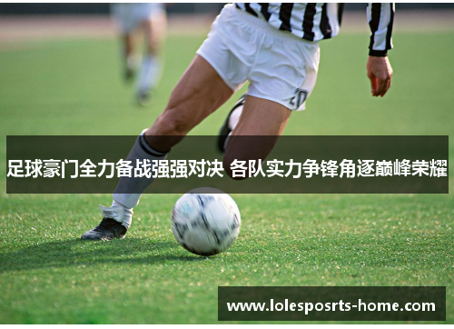 足球豪门全力备战强强对决 各队实力争锋角逐巅峰荣耀